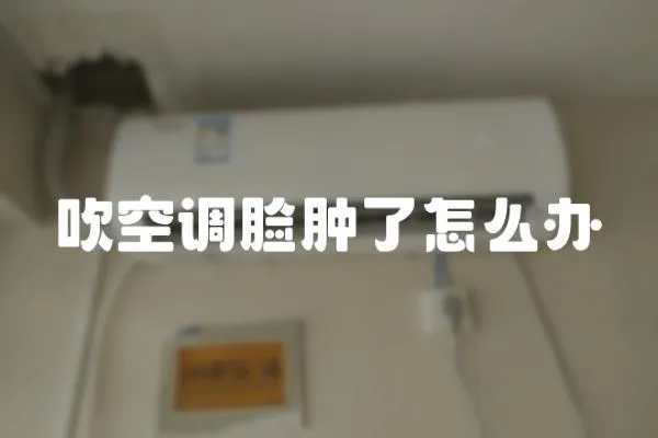 吹空調臉腫了怎么辦