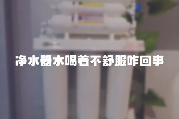 凈水器水喝著不舒服咋回事