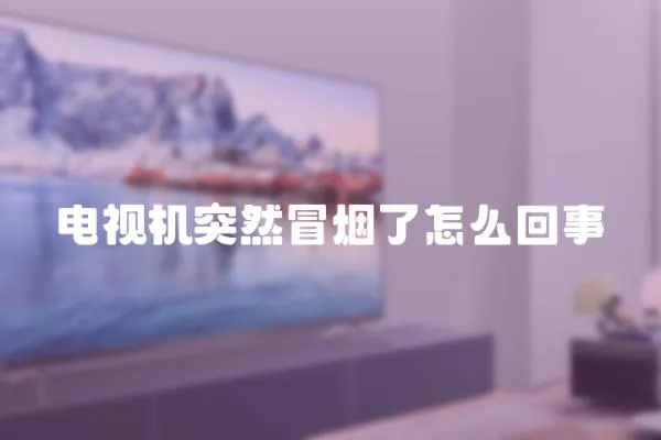 電視機突然冒煙了怎么回事