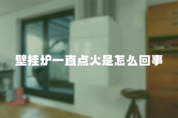 壁掛爐一直點火是怎么回事