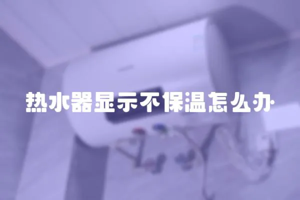 熱水器顯示不保溫怎么辦