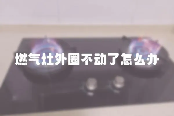 燃氣灶外圈不動了怎么辦