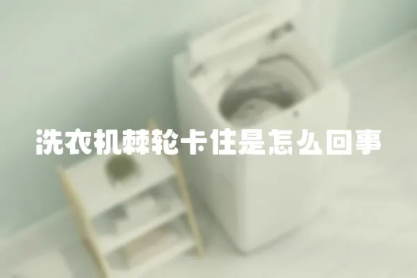 洗衣機(jī)棘輪卡住是怎么回事