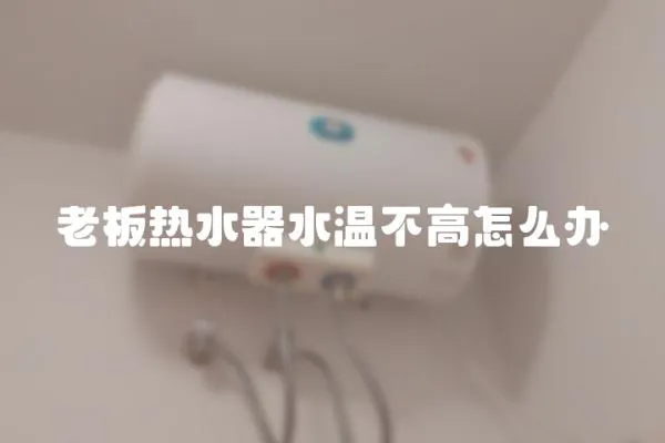 老板熱水器水溫不高怎么辦