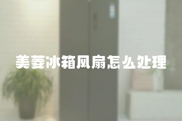 美菱冰箱風扇怎么處理