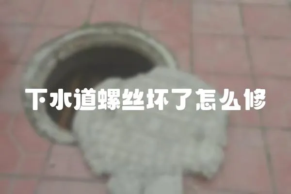 下水道螺絲壞了怎么修