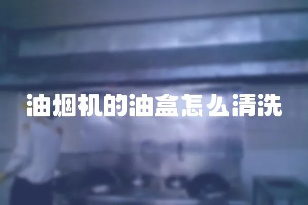 油煙機(jī)的油盒怎么清洗