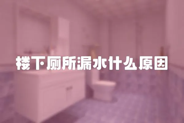 樓下廁所漏水什么原因
