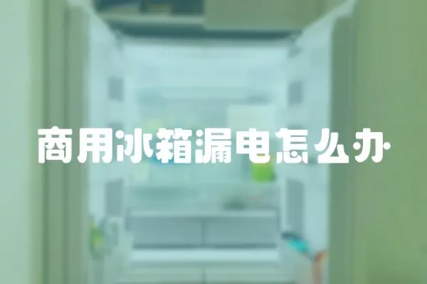 商用冰箱漏電怎么辦
