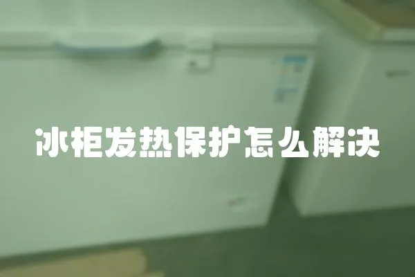 冰柜發熱保護怎么解決