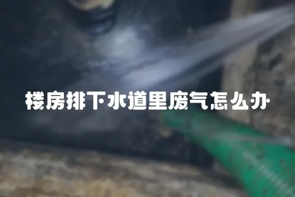 樓房排下水道里廢氣怎么辦