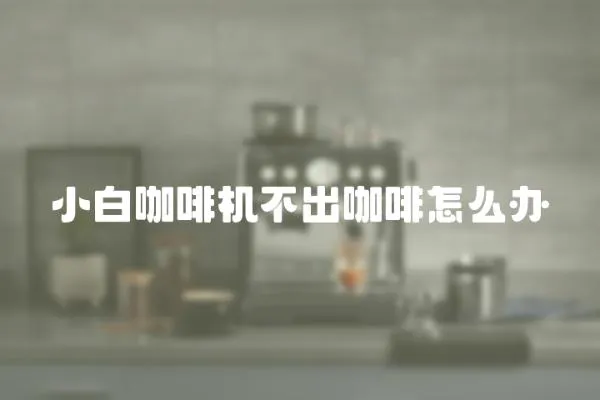 小白咖啡機不出咖啡怎么辦