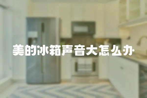 美的冰箱聲音大怎么辦