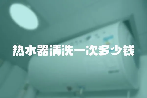 熱水器清洗一次多少錢