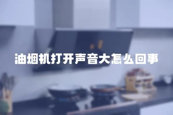 油煙機打開聲音大怎么回事