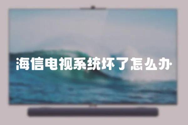 海信電視系統(tǒng)壞了怎么辦