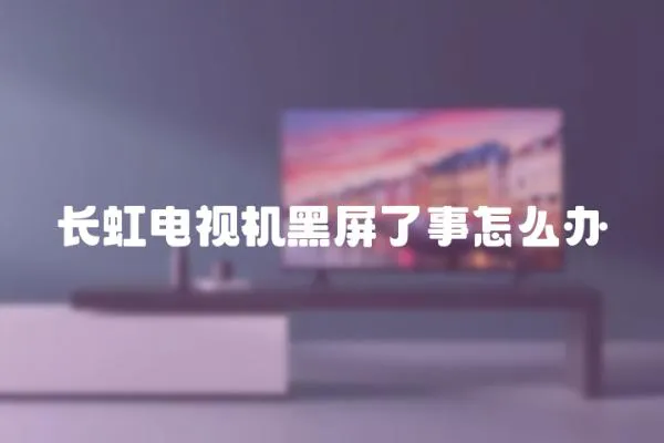 長虹電視機黑屏了事怎么辦
