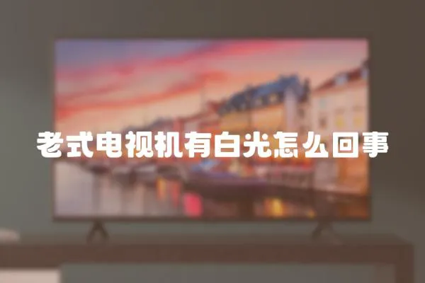 老式電視機有白光怎么回事