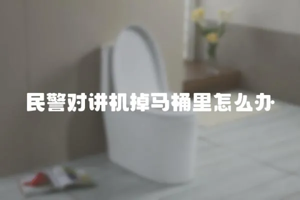 民警對(duì)講機(jī)掉馬桶里怎么辦