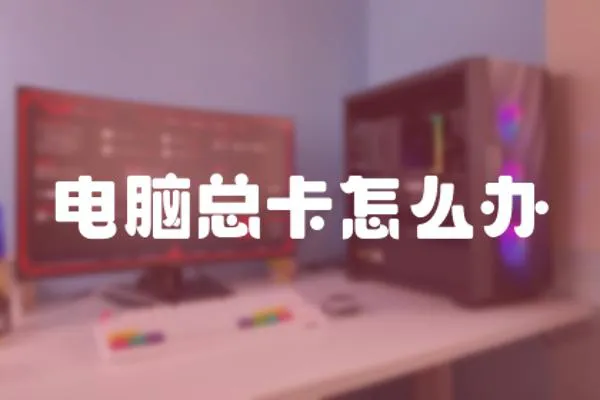 電腦總卡怎么辦