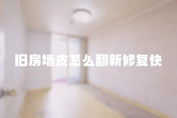 舊房墻皮怎么翻新修復(fù)快