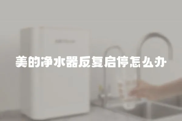 美的凈水器反復啟停怎么辦