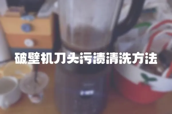 破壁機刀頭污漬清洗方法