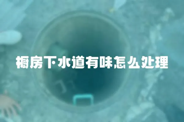 櫥房下水道有味怎么處理