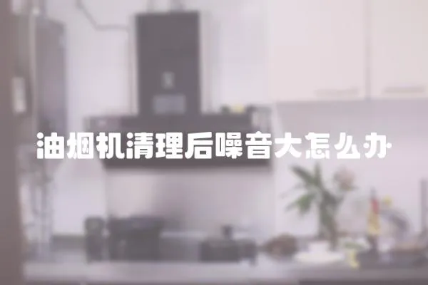 油煙機清理后噪音大怎么辦