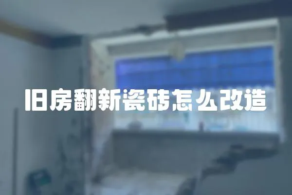 舊房翻新瓷磚怎么改造