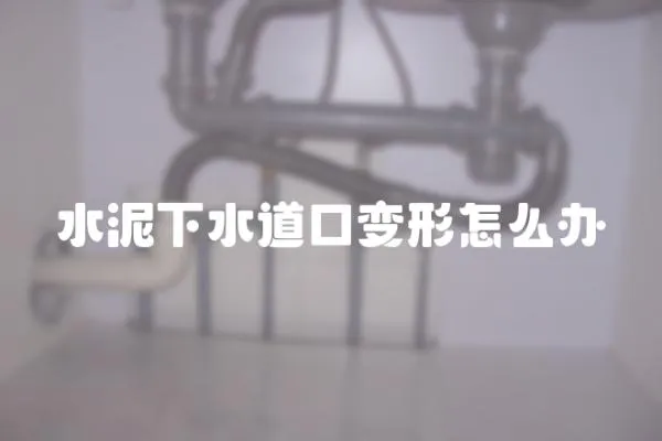 水泥下水道口變形怎么辦