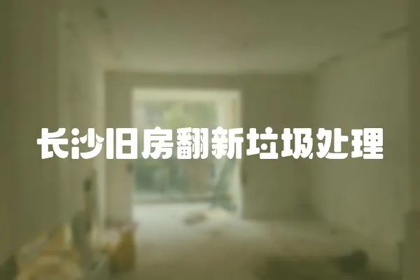 長沙舊房翻新垃圾處理