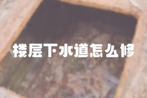 樓層下水道怎么修