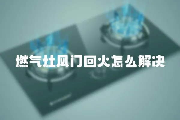 燃氣灶風門回火怎么解決
