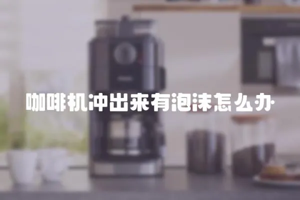 咖啡機沖出來有泡沫怎么辦