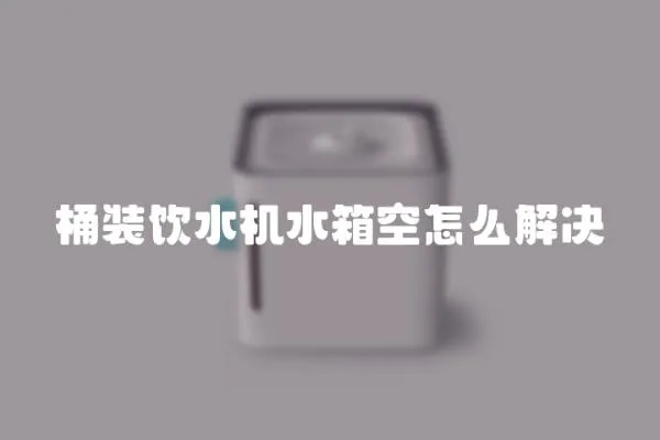 桶裝飲水機(jī)水箱空怎么解決