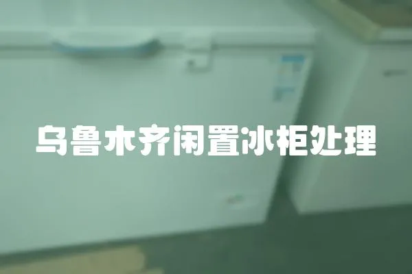 烏魯木齊閑置冰柜處理