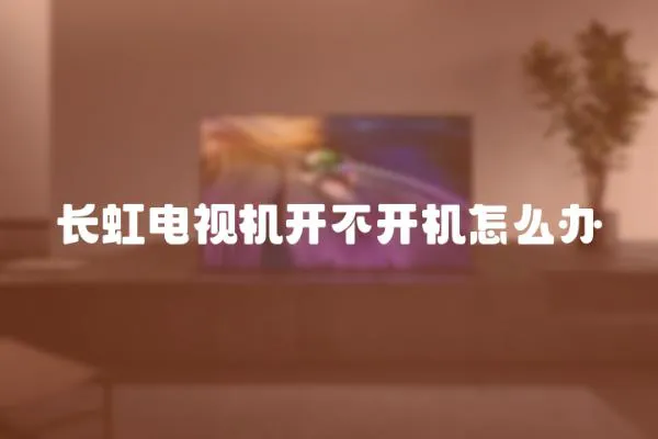 長虹電視機開不開機怎么辦