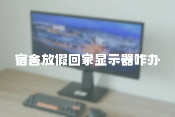 宿舍放假回家顯示器咋辦