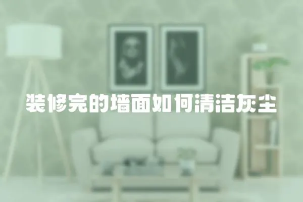 裝修完的墻面如何清潔灰塵