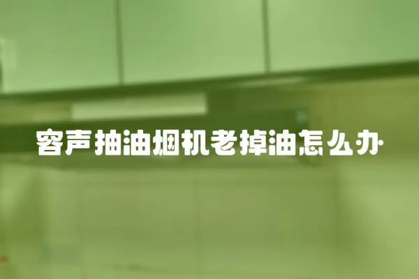 容聲抽油煙機老掉油怎么辦