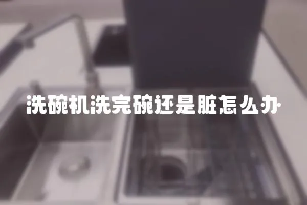 洗碗機洗完碗還是臟怎么辦