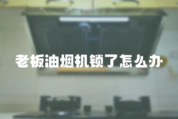 老板油煙機(jī)鎖了怎么辦