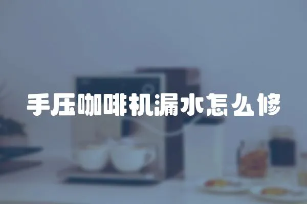 手壓咖啡機漏水怎么修