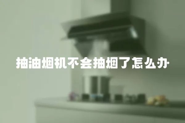 抽油煙機不會抽煙了怎么辦