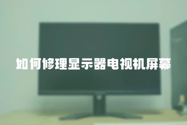 如何修理顯示器電視機(jī)屏幕