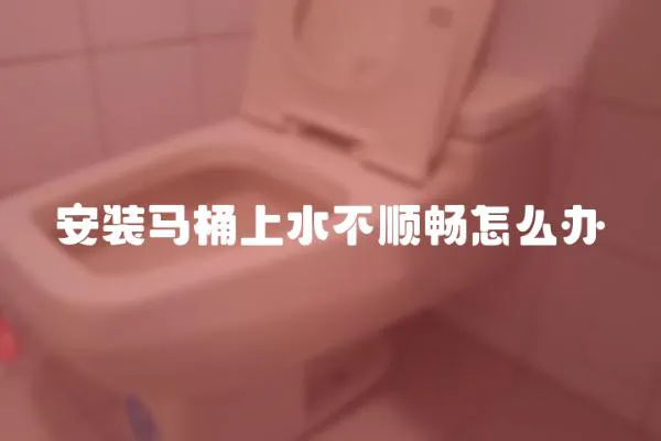 安装马桶上水不顺畅怎么办