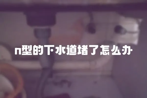 n型的下水道堵了怎么辦