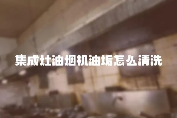 集成灶油煙機油垢怎么清洗