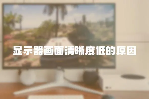 顯示器畫面清晰度低的原因